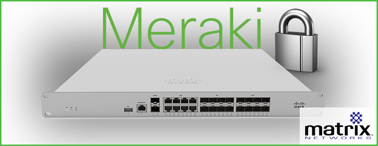 Meraki Firewalls - why Meraki? Matrix Networks specializes in Cisco | Meraki deployments